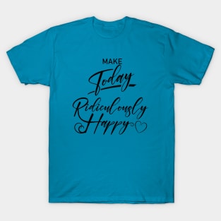 Make today ridiculously happy, Happy life quotes T-Shirt